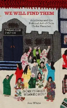 We Will Find Them - Arpilleras and the Political Art of Chile Under Pinochet by Jess White cover image