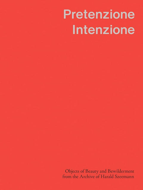 Pretenzione Intenzione: Objects of Beauty and Bewilderment from the Archive of Harald Szeemann cover image