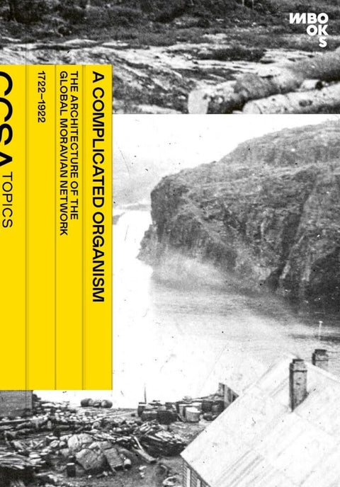 A Complicated Organism: The Architecture of the Global Moravian Network (1722–1922) (CCSA Topics: Schriftenreihe des Center for Critical Studies in Architecture) cover image