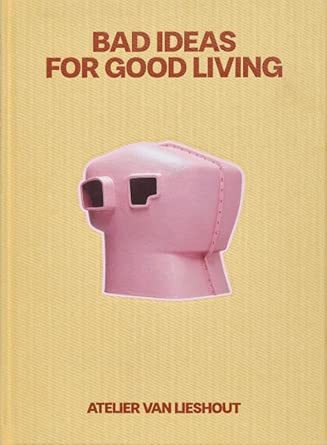 Bad Ideas for Good Living: Atelier Van Lieshout cover image