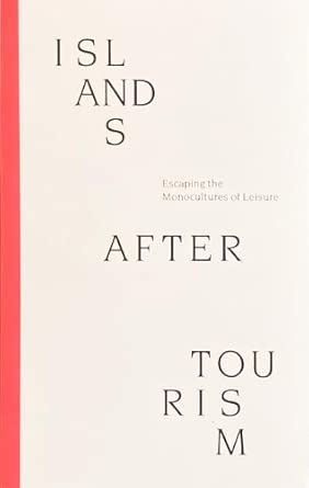 ISLANDS AFTER TOURISM: Escaping the Monocultures of Leisure cover image