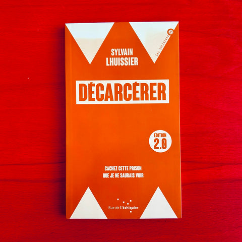 Décarcérer: Cachez cette prison que je ne saurais voir / Sylvain Lhuissier