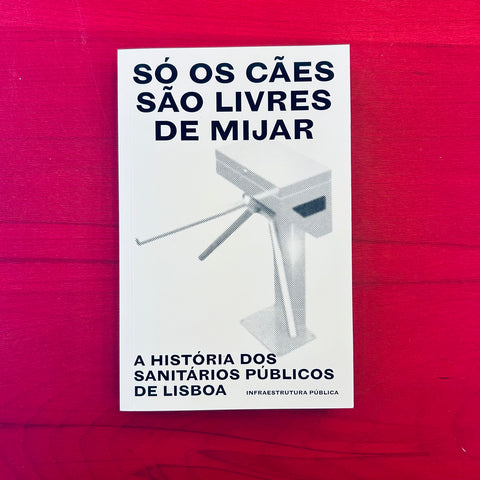 Só Os Cães São Livres De Mijar - A história dos sanitários públicos de Lisboa