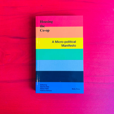 Housing the Co-op: A micro-political manifesto / Sascha Delz, Rainer Hehl, Patricia Ventura