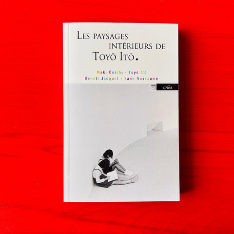 Les Paysages intérieurs de Toyo Ito / Yann Nussaume, Benoît Jacquet, Maki Onishi, Toyo Ito