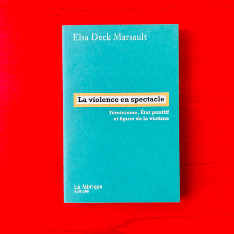 La violence en spectacle: Féminisme, Etat punitif et figure de la victime / Elsa Deck Marsault