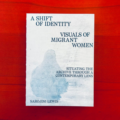 A Shift of Identity. Visuals of Migrant Women: Situating the Archive through a Contemporary Lens / Sarojini Lewis