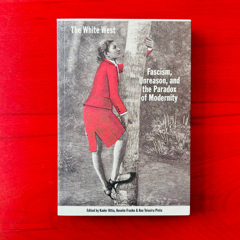 The White West - Fascism, Unreason, and the Paradox of Modernity / K. Attia, A. Franke, A. Teixeira Pinto (Eds.)