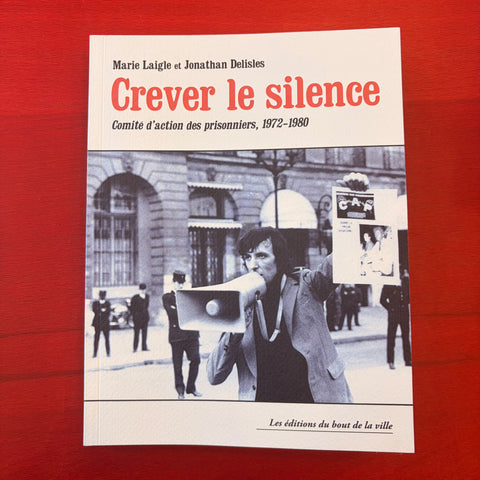 Crever le silence : comité d'action des prisonniers, 1972-1980 / Jonathan Delisle & Marie Laigle