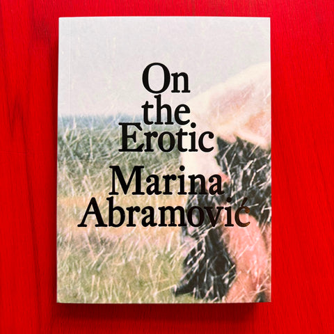 Marina Abramović: On the Erotic / Jenny Schlenzka, Julia Grosse, Agnes Gryczkowska, Svetlana Racanović, Silvia Federici, Audre Lorde, Mithu M. Sanyal, Elizabeth M. Stephens, Annie M. Sprinkle