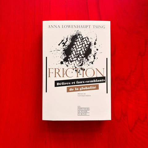 Friction: Délires et faux-semblants de la globalité / Anna Lowenhaupt Tsing, Nastassja Martin, Philippe Pignarre, Isabelle Stengers