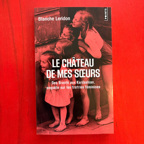 Le château de mes soeurs: Des Brontë aux Kardashian, enquête sur les fratries féminines / Blanche Leridon