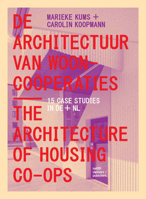 De Architectuur van Wooncoöperaties / The Architecture of Housing Co-ops: 15 Case Studies in DE/NL, Marieke Kums, Carolin Koopmann