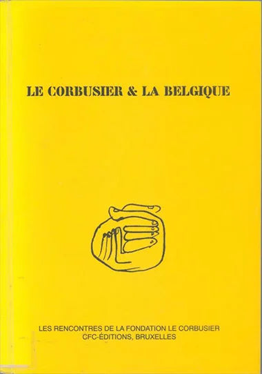 Le Corbusier et la Belgique. Les rencontres de la Fondation Le Corbusier / Institut supérieur d'architecture de l'Etat "La Cambre"