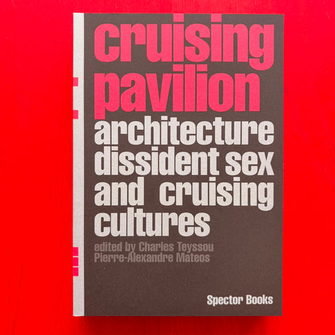Cruising Pavilion: Dissident Sex, Architecture and Cruising Cultures / Pierre-Alexandre Mateos, Charles Teyssou, Spector Books