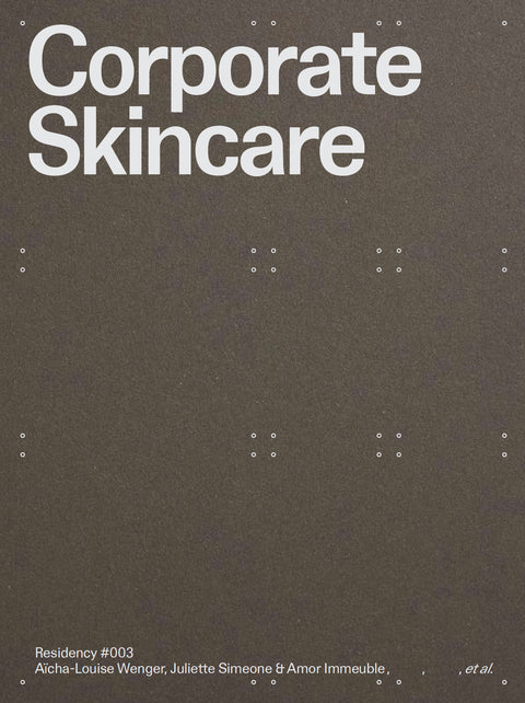 Corporate skincare: Residency #003 / Radim Louda, Aïcha-Louise Wenger, Juliette Simeone, Côme Rolin, Olivier Thomas, Pierre Chabard, Carlo Menon, Sophie Dars, Daniel Paul, Ellena Ehrl, Tibor Bielicky, Tiphaine Abenia, Louis Meeus, Pedro Mata, Patrick
